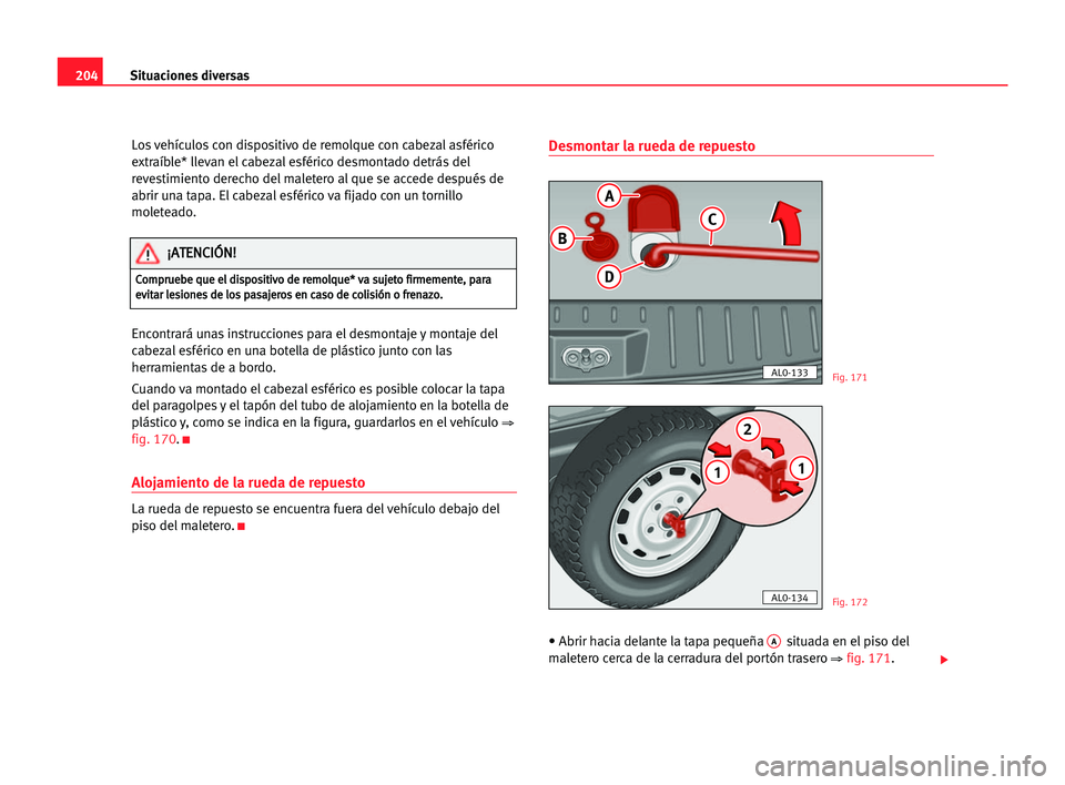 Seat Alhambra 2005 Manual del propietario (in Spanish) 204Situaciones diversas
Los vehículos con dispositivo de remolque con cabezal asférico
extraíble* llevan el cabezal esférico desmontado detrás del
revestimiento derecho del maletero al que se acc Seat Alhambra 2005 Manual del propietario (in Spanish) 204Situaciones diversas
Los vehículos con dispositivo de remolque con cabezal asférico
extraíble* llevan el cabezal esférico desmontado detrás del
revestimiento derecho del maletero al que se acc