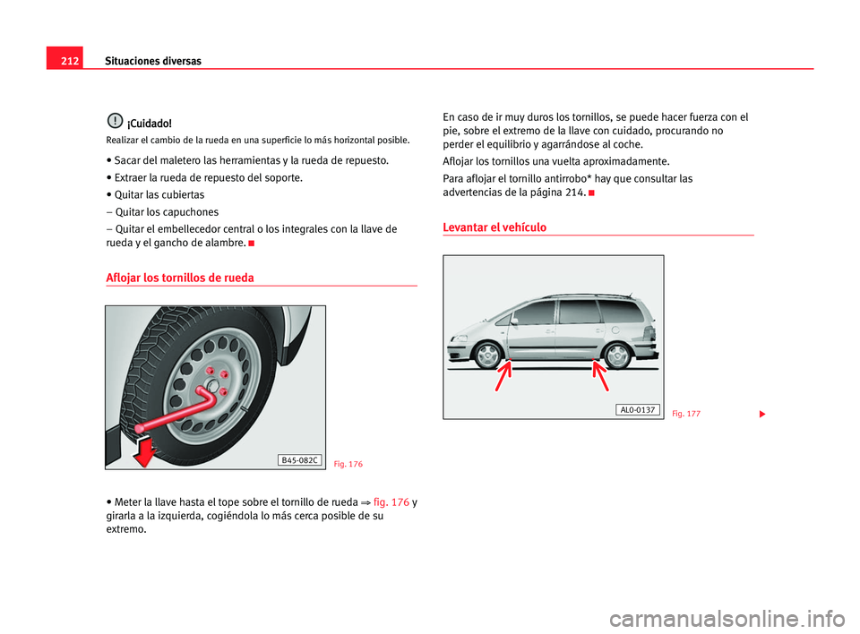 Seat Alhambra 2005  Manual del propietario (in Spanish) 212Situaciones diversas
¡
¡C
Cu
ui
id
da
ad
do
o!
!
Realizar el cambio de la rueda en una superficie lo más horizontalposible.
• Sacar del maletero las herramientas y la rueda de repuesto.
• Ex