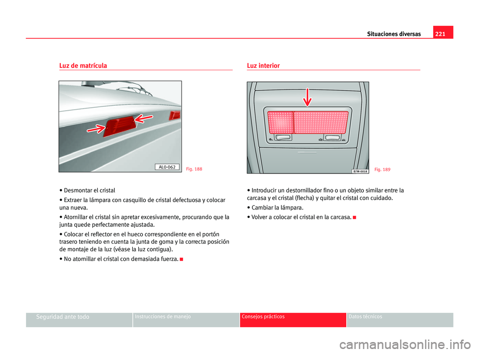 Seat Alhambra 2005  Manual del propietario (in Spanish) 221 Situaciones diversas
Seguridad ante todoInstrucciones de manejo Consejos prácticos Datos técnicos
Luz de matrícula
• Desmontar el cristal
• Extraer la lámpara con casquillo de cristal defe