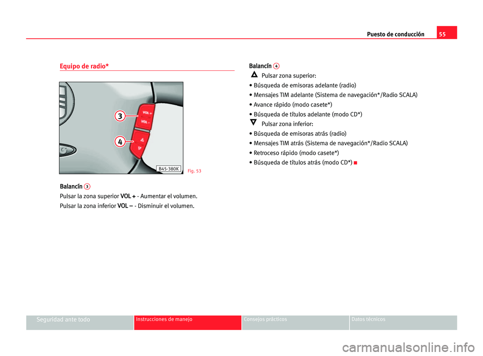 Seat Alhambra 2005  Manual del propietario (in Spanish) Puesto de conducción55
Seguridad ante todoInstrucciones de manejo Consejos prácticos Datos técnicos
Equipo de radio*
B Ba
al
la
an
nc
cí
ín
n 3
Pulsar la zona superior V VO
OL
L ++
- Aumentar el 