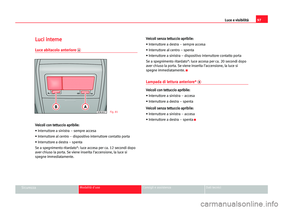 Seat Alhambra 2005 Manuale del proprietario (in Italian) Luce e visibilità97
SicurezzaModalità d'uso Consigli e assistenza Dati tecnici
L
Lu
uc
ci
i iin
nt
te
er
rn
ne
e
Luce abitacolo anteriore A
V
Ve
ei
ic
co
ol
li
i cco
on
n tte
et
tt
tu
uc
cc
ci
i Seat Alhambra 2005 Manuale del proprietario (in Italian) Luce e visibilità97
SicurezzaModalità d'uso Consigli e assistenza Dati tecnici
L
Lu
uc
ci
i iin
nt
te
er
rn
ne
e
Luce abitacolo anteriore A
V
Ve
ei
ic
co
ol
li
i cco
on
n tte
et
tt
tu
uc
cc
ci
i