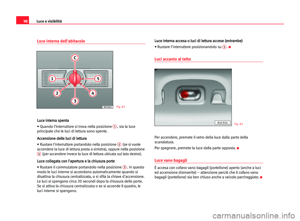 Seat Alhambra 2005 Manuale del proprietario (in Italian) Luce e visibilità98
Luce interna dell’abitacolo
L
Lu
uc
ce
e iin
nt
te
er
rn
na
a ssp
pe
en
nt
ta
a
• Quando l'interruttore si trova nella posizione
1, sia la luce
principale che le luci di Seat Alhambra 2005 Manuale del proprietario (in Italian) Luce e visibilità98
Luce interna dell’abitacolo
L
Lu
uc
ce
e iin
nt
te
er
rn
na
a ssp
pe
en
nt
ta
a
• Quando l'interruttore si trova nella posizione
1, sia la luce
principale che le luci di