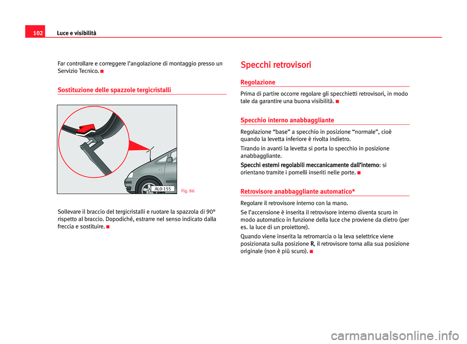 Seat Alhambra 2005 Manuale del proprietario (in Italian) Luce e visibilità102
Far controllare e correggere l’angolazione di montaggio presso un
Servizio Tecnico.
K
Sostituzione delle spazzole tergicristalli
Sollevare il braccio del tergicristalli e ruota Seat Alhambra 2005 Manuale del proprietario (in Italian) Luce e visibilità102
Far controllare e correggere l’angolazione di montaggio presso un
Servizio Tecnico.
K
Sostituzione delle spazzole tergicristalli
Sollevare il braccio del tergicristalli e ruota