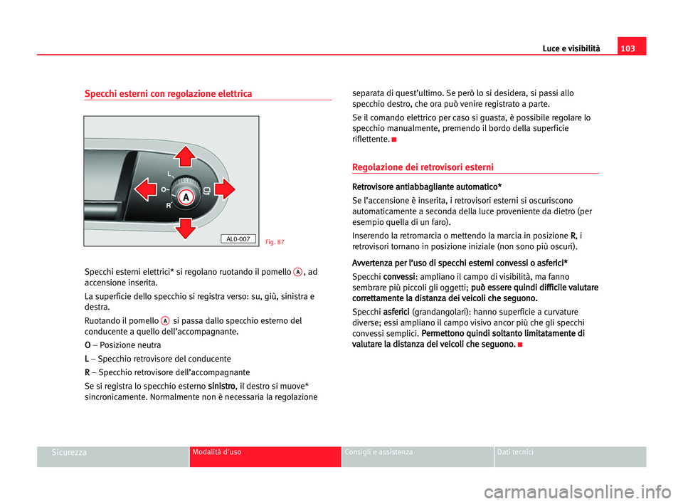 Seat Alhambra 2005 Manuale del proprietario (in Italian) Luce e visibilità103
SicurezzaModalità d'uso Consigli e assistenza Dati tecnici
Specchi esterni con regolazione elettrica
Specchi esterni elettrici* si regolano ruotando il pomello A, ad
accensi Seat Alhambra 2005 Manuale del proprietario (in Italian) Luce e visibilità103
SicurezzaModalità d'uso Consigli e assistenza Dati tecnici
Specchi esterni con regolazione elettrica
Specchi esterni elettrici* si regolano ruotando il pomello A, ad
accensi