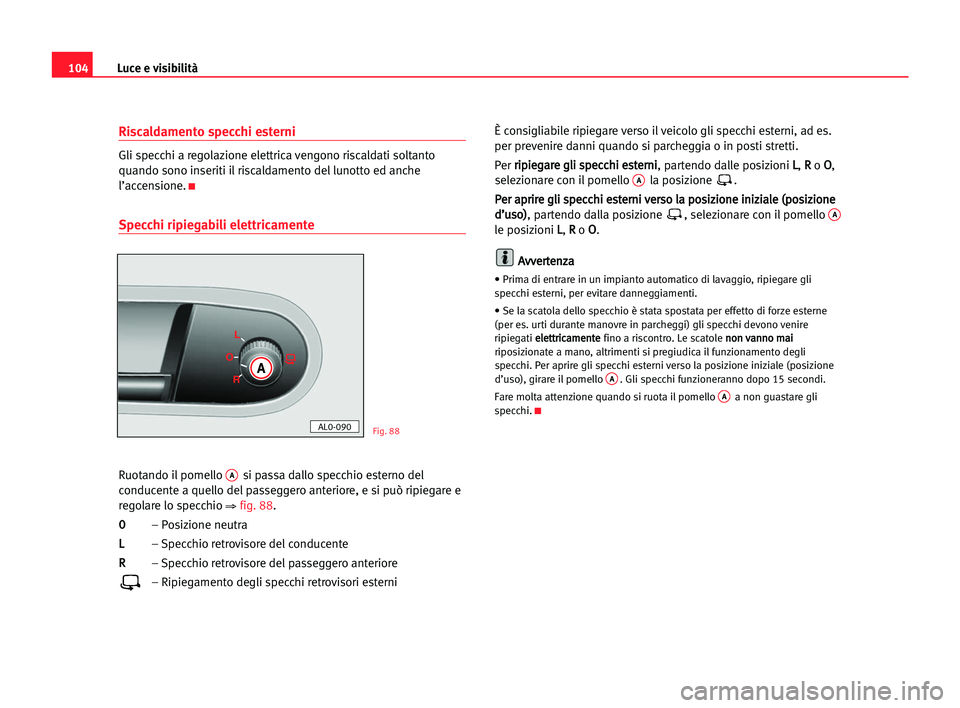 Seat Alhambra 2005 Manuale del proprietario (in Italian) Luce e visibilità104
Riscaldamento specchi esterni
Gli specchi a regolazione elettrica vengono riscaldati soltanto
quando sono inseriti il riscaldamento del lunotto ed anche
l’accensione.
K
Specchi Seat Alhambra 2005 Manuale del proprietario (in Italian) Luce e visibilità104
Riscaldamento specchi esterni
Gli specchi a regolazione elettrica vengono riscaldati soltanto
quando sono inseriti il riscaldamento del lunotto ed anche
l’accensione.
K
Specchi
