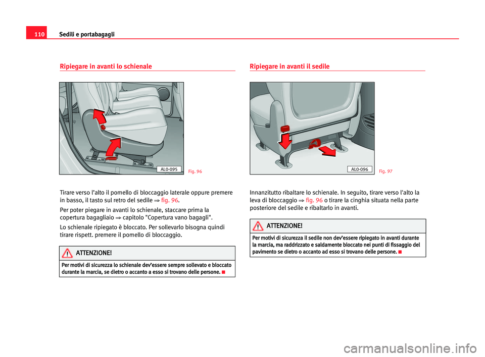 Seat Alhambra 2005 Manuale del proprietario (in Italian) Sedili e portabagagli110
Ripiegare in avanti lo schienale
Tirare verso l’alto il pomello di bloccaggio laterale oppure premere
in basso, il tasto sul retro del sedile
⇒ fig. 96.
Per poter piegare Seat Alhambra 2005 Manuale del proprietario (in Italian) Sedili e portabagagli110
Ripiegare in avanti lo schienale
Tirare verso l’alto il pomello di bloccaggio laterale oppure premere
in basso, il tasto sul retro del sedile
⇒ fig. 96.
Per poter piegare