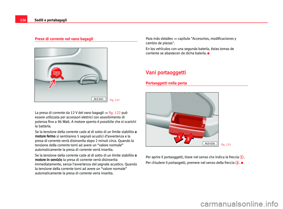 Seat Alhambra 2005 Manuale del proprietario (in Italian) Sedili e portabagagli126
Prese di corrente nel vano bagagli
La presa di corrente da 12 V del vano bagagli ⇒ fig. 122può
essere utilizzata per accessori elettrici con assorbimento di
potenza fino a Seat Alhambra 2005 Manuale del proprietario (in Italian) Sedili e portabagagli126
Prese di corrente nel vano bagagli
La presa di corrente da 12 V del vano bagagli ⇒ fig. 122può
essere utilizzata per accessori elettrici con assorbimento di
potenza fino a