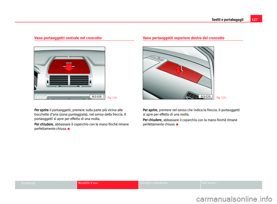 Seat Alhambra 2005  Manuale del proprietario (in Italian) Sedili e portabagagli127
SicurezzaModalità d'uso Consigli e assistenza Dati tecnici
Vano portaoggetti centrale nel cruscotto
P Pe
er
r aap
pr
ri
ir
re
e
il portaoggetti, premere sulla parte più 