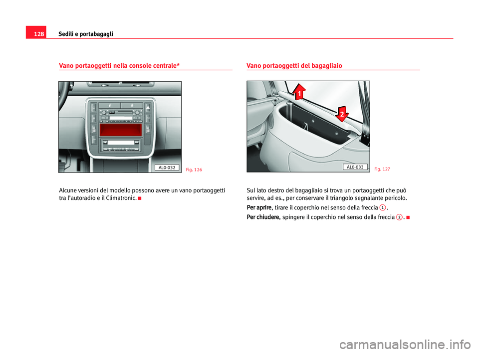 Seat Alhambra 2005  Manuale del proprietario (in Italian) Sedili e portabagagli128
Vano portaoggetti nella console centrale* 
Alcune versioni del modello possono avere un vano portaoggetti
tra l’autoradio e il Climatronic.
K
Vano portaoggetti del bagagliai