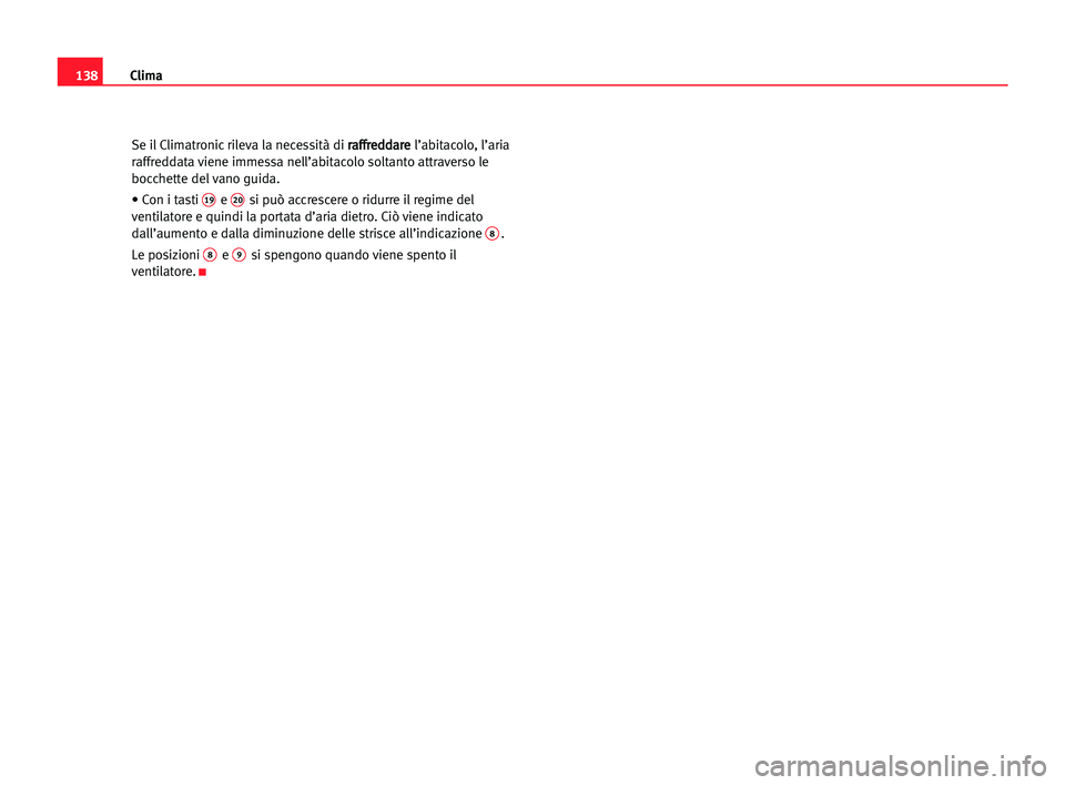 Seat Alhambra 2005  Manuale del proprietario (in Italian) Clima138
Se il Climatronic rileva la necessità di r ra
af
ff
fr
re
ed
dd
da
ar
re
e
l’abitacolo, l’aria
raffreddata viene immessa nell’abitacolo soltanto attraverso le
bocchette del vano guida.