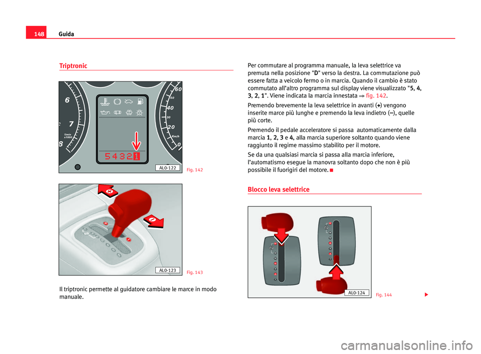 Seat Alhambra 2005 Manuale del proprietario (in Italian) Guida148
Triptronic
Il triptronic permette al guidatore cambiare le marce in modo
manuale.Per commutare al programma manuale, la leva selettrice va
premuta nella posizione "D D
" verso la dest Seat Alhambra 2005 Manuale del proprietario (in Italian) Guida148
Triptronic
Il triptronic permette al guidatore cambiare le marce in modo
manuale.Per commutare al programma manuale, la leva selettrice va
premuta nella posizione "D D
" verso la dest