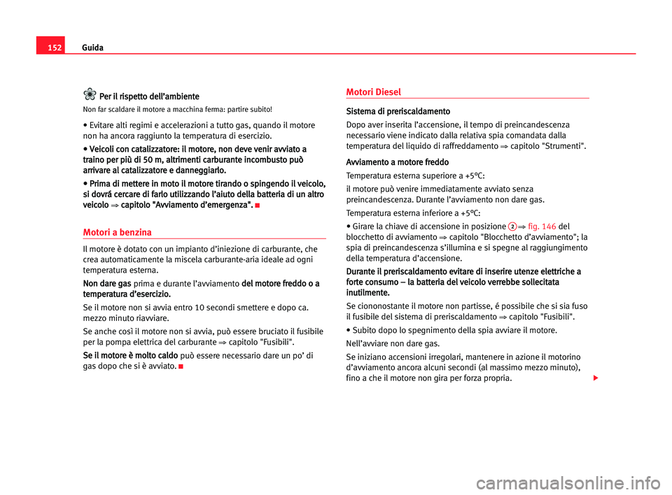 Seat Alhambra 2005 Manuale del proprietario (in Italian) Guida152
P Pe
er
r iil
l rri
is
sp
pe
et
tt
to
o dde
el
ll
l’
’a
am
mb
bi
ie
en
nt
te
e
Non far scaldare il motore a macchina ferma: partire subito!
• Evitare alti regimi e accelerazioni a tutto Seat Alhambra 2005 Manuale del proprietario (in Italian) Guida152
P Pe
er
r iil
l rri
is
sp
pe
et
tt
to
o dde
el
ll
l’
’a
am
mb
bi
ie
en
nt
te
e
Non far scaldare il motore a macchina ferma: partire subito!
• Evitare alti regimi e accelerazioni a tutto