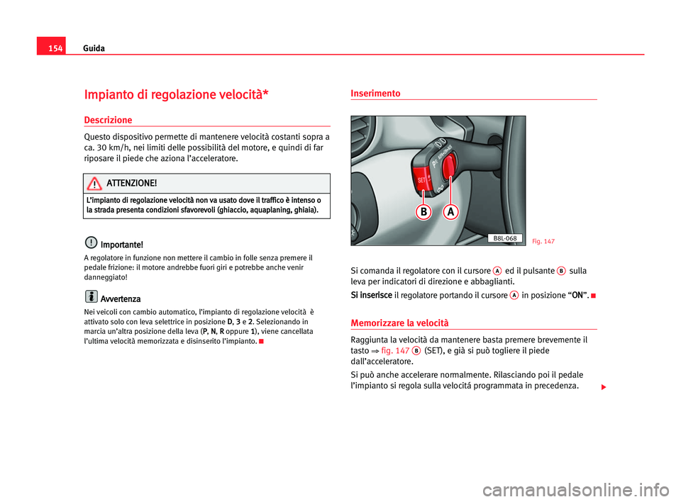Seat Alhambra 2005 Manuale del proprietario (in Italian) Guida154
I Im
mp
pi
ia
an
nt
to
o ddi
i rre
eg
go
ol
la
az
zi
io
on
ne
e vve
el
lo
oc
ci
it
tà
à*
*
Descrizione
Questo dispositivo permette di mantenere velocità costanti sopra a
ca. 30 km/h, nei l Seat Alhambra 2005 Manuale del proprietario (in Italian) Guida154
I Im
mp
pi
ia
an
nt
to
o ddi
i rre
eg
go
ol
la
az
zi
io
on
ne
e vve
el
lo
oc
ci
it
tà
à*
*
Descrizione
Questo dispositivo permette di mantenere velocità costanti sopra a
ca. 30 km/h, nei l