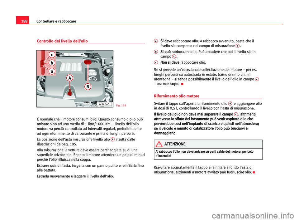 Seat Alhambra 2005 Manuale del proprietario (in Italian) 188Controllare e rabboccare
Controllo del livello dell’olio
È normale che il motore consumi olio. Questo consumo d’olio può
arrivare sino ad una media di 1 litro/1000 Km. Il livello dell’olio
Seat Alhambra 2005 Manuale del proprietario (in Italian) 188Controllare e rabboccare
Controllo del livello dell’olio
È normale che il motore consumi olio. Questo consumo d’olio può
arrivare sino ad una media di 1 litro/1000 Km. Il livello dell’olio