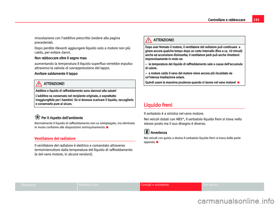 Seat Alhambra 2005 Manuale del proprietario (in Italian) 191 Controllare e rabboccare
SicurezzaModalità d'uso Consigli e assistenza Dati tecnici
miscelazione con l’additivo prescritto (vedere alla pagina
precedente).
Dopo perdite rilevanti aggiungere Seat Alhambra 2005 Manuale del proprietario (in Italian) 191 Controllare e rabboccare
SicurezzaModalità d'uso Consigli e assistenza Dati tecnici
miscelazione con l’additivo prescritto (vedere alla pagina
precedente).
Dopo perdite rilevanti aggiungere