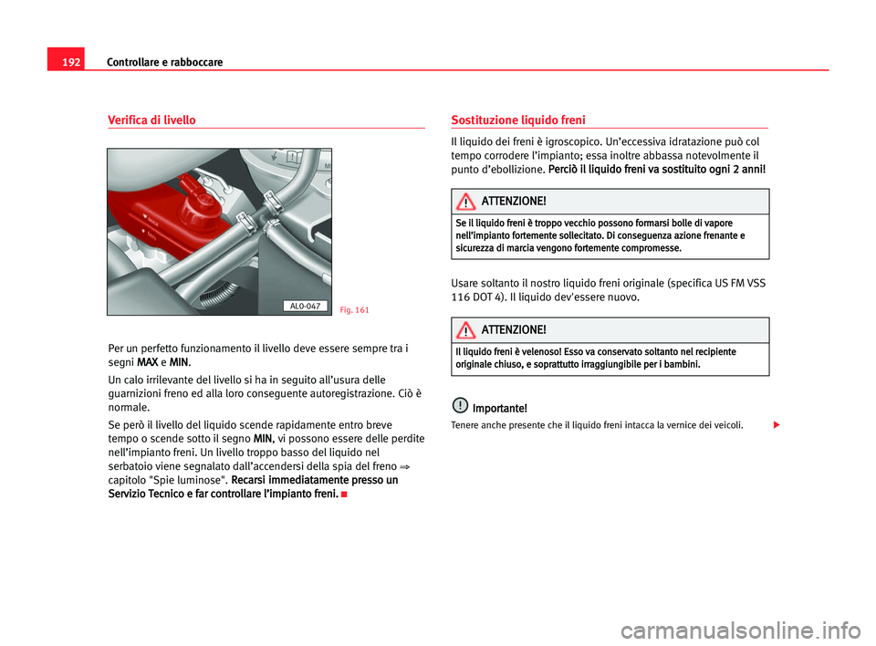 Seat Alhambra 2005 Manuale del proprietario (in Italian) 192Controllare e rabboccare
Verifica di livello
Per un perfetto funzionamento il livello deve essere sempre tra i
segni M MA
AX
X
e M MI
IN
N
.
Un calo irrilevante del livello si ha in seguito all’u Seat Alhambra 2005 Manuale del proprietario (in Italian) 192Controllare e rabboccare
Verifica di livello
Per un perfetto funzionamento il livello deve essere sempre tra i
segni M MA
AX
X
e M MI
IN
N
.
Un calo irrilevante del livello si ha in seguito all’u