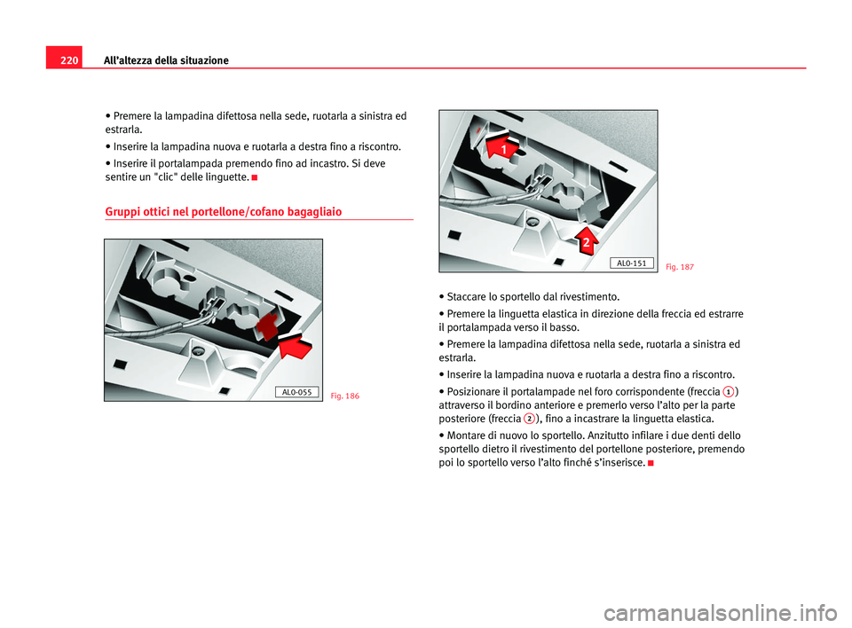Seat Alhambra 2005 Manuale del proprietario (in Italian) 220All’altezza della situazione
• Premere la lampadina difettosa nella sede, ruotarla a sinistra ed
estrarla.
• Inserire la lampadina nuova e ruotarla a destra fino a riscontro.
• Inserire il Seat Alhambra 2005 Manuale del proprietario (in Italian) 220All’altezza della situazione
• Premere la lampadina difettosa nella sede, ruotarla a sinistra ed
estrarla.
• Inserire la lampadina nuova e ruotarla a destra fino a riscontro.
• Inserire il
