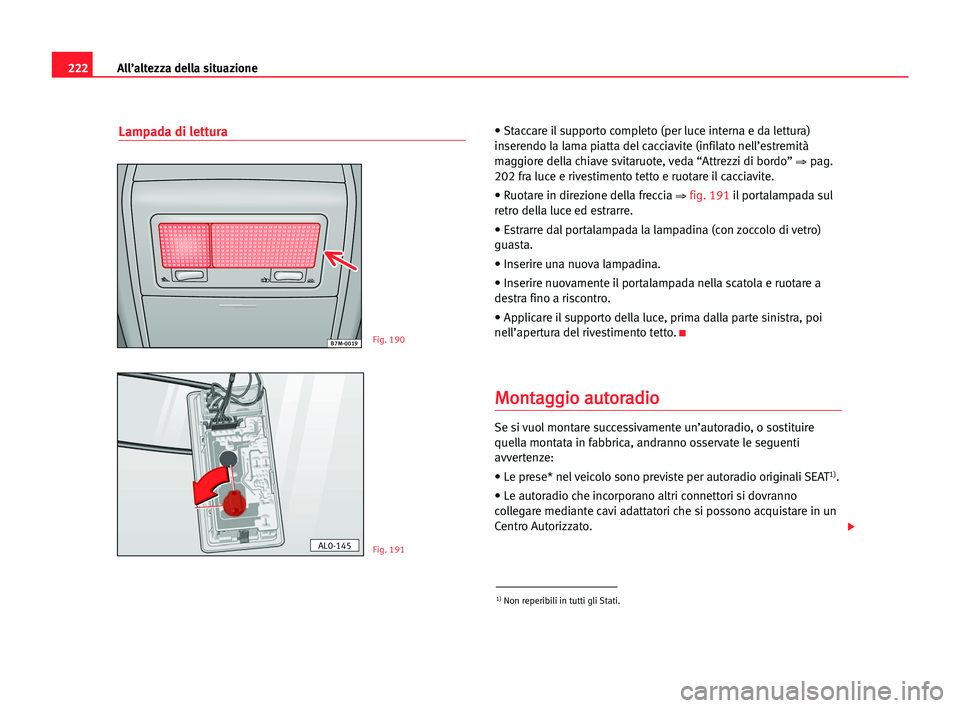 Seat Alhambra 2005 Manuale del proprietario (in Italian) 222All’altezza della situazione
Lampada di lettura• Staccare il supporto completo (per luce interna e da lettura)
inserendo la lama piatta del cacciavite (infilato nell’estremità
maggiore della Seat Alhambra 2005 Manuale del proprietario (in Italian) 222All’altezza della situazione
Lampada di lettura• Staccare il supporto completo (per luce interna e da lettura)
inserendo la lama piatta del cacciavite (infilato nell’estremità
maggiore della