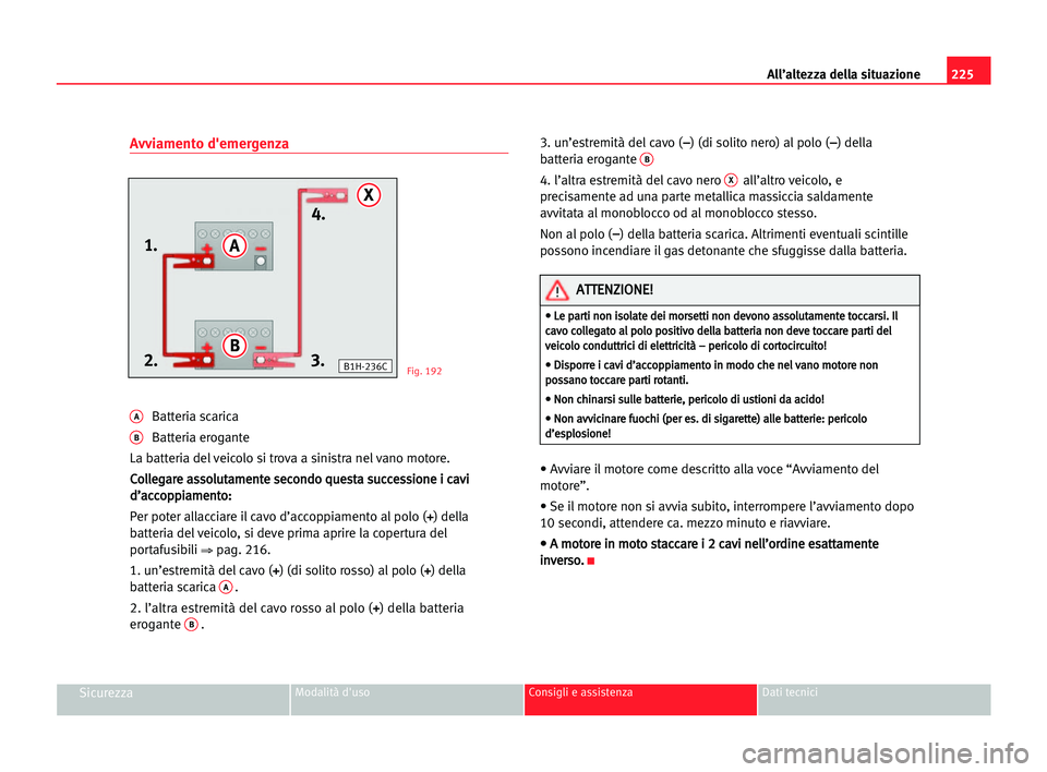 Seat Alhambra 2005 Manuale del proprietario (in Italian) 225 All’altezza della situazione
SicurezzaModalità d'uso Consigli e assistenza Dati tecnici
Avviamento d'emergenza
ABatteria scarica
BBatteria erogante
La batteria del veicolo si trova a si Seat Alhambra 2005 Manuale del proprietario (in Italian) 225 All’altezza della situazione
SicurezzaModalità d'uso Consigli e assistenza Dati tecnici
Avviamento d'emergenza
ABatteria scarica
BBatteria erogante
La batteria del veicolo si trova a si