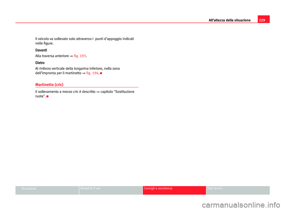 Seat Alhambra 2005  Manuale del proprietario (in Italian) 229 All’altezza della situazione
SicurezzaModalità d'uso Consigli e assistenza Dati tecnici
Il veicolo va sollevato solo attraverso i  punti d’appoggio indicati
nelle figure.
D Da
av
va
an
nt