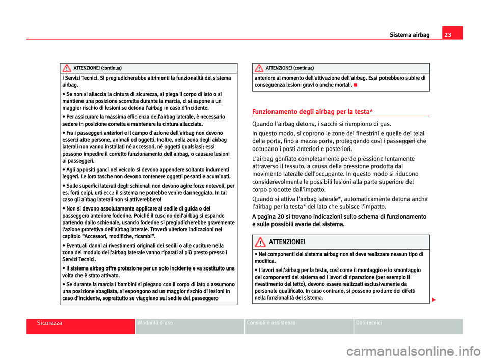 Seat Alhambra 2005 Manuale del proprietario (in Italian) 23 Sistema airbag
SicurezzaModalità d'uso Consigli e assistenza Dati tecnici
Funzionamento degli airbag per la testa*
Quando l'airbag detona, i sacchi si riempiono di gas.
In questo modo, si Seat Alhambra 2005 Manuale del proprietario (in Italian) 23 Sistema airbag
SicurezzaModalità d'uso Consigli e assistenza Dati tecnici
Funzionamento degli airbag per la testa*
Quando l'airbag detona, i sacchi si riempiono di gas.
In questo modo, si