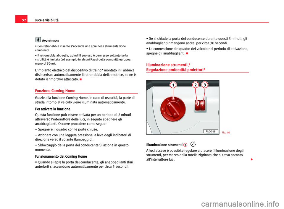 Seat Alhambra 2005 Manuale del proprietario (in Italian) Luce e visibilità92
A
Av
vv
ve
er
rt
te
en
nz
za
a
• Con retronebbia inserito s’accende una spia nella strumentazione
combinata.
• Il retronebbia abbaglia, quindi il suo uso è permesso soltant Seat Alhambra 2005 Manuale del proprietario (in Italian) Luce e visibilità92
A
Av
vv
ve
er
rt
te
en
nz
za
a
• Con retronebbia inserito s’accende una spia nella strumentazione
combinata.
• Il retronebbia abbaglia, quindi il suo uso è permesso soltant