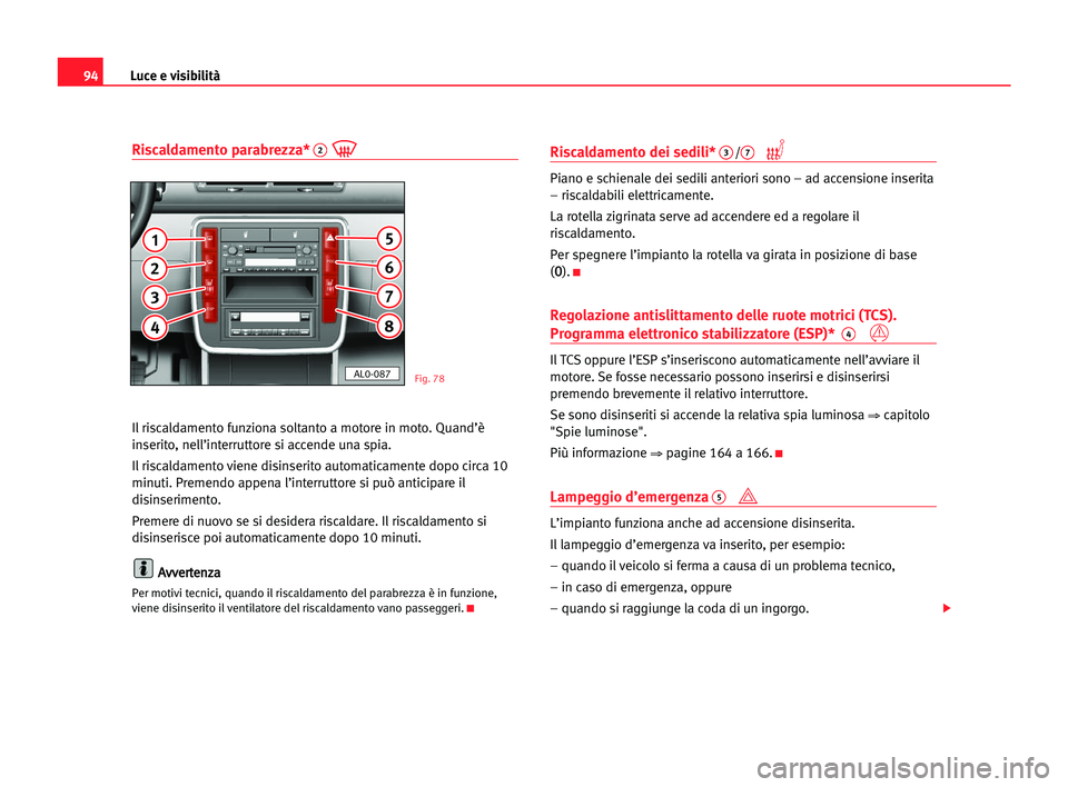 Seat Alhambra 2005 Manuale del proprietario (in Italian) Luce e visibilità94
Riscaldamento parabrezza*2
Il riscaldamento funziona soltanto a motore in moto. Quand’è
inserito, nell’interruttore si accende una spia.
Il riscaldamento viene disinserito au Seat Alhambra 2005 Manuale del proprietario (in Italian) Luce e visibilità94
Riscaldamento parabrezza*2
Il riscaldamento funziona soltanto a motore in moto. Quand’è
inserito, nell’interruttore si accende una spia.
Il riscaldamento viene disinserito au