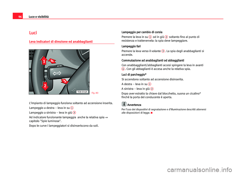 Seat Alhambra 2005 Manuale del proprietario (in Italian) Luce e visibilità96
L
Lu
uc
ci
i
Leva indicatori di direzione ed anabbaglianti
L’impianto di lampeggio funziona soltanto ad accensione inserita.
Lampeggio a destra – leva in su
1
Lampeggio a sin Seat Alhambra 2005 Manuale del proprietario (in Italian) Luce e visibilità96
L
Lu
uc
ci
i
Leva indicatori di direzione ed anabbaglianti
L’impianto di lampeggio funziona soltanto ad accensione inserita.
Lampeggio a destra – leva in su
1
Lampeggio a sin