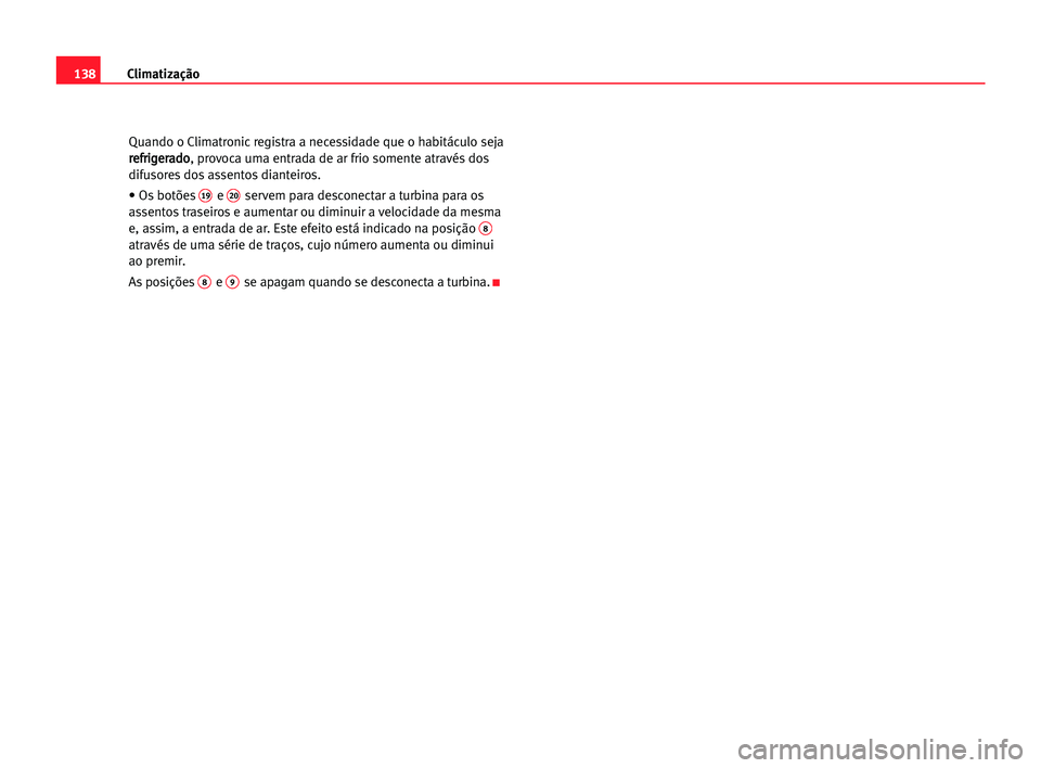 Seat Alhambra 2005  Manual do proprietário (in Portuguese)  Climatização138
Quando o Climatronic registra a necessidade que o habitáculo seja
r re
ef
fr
ri
ig
ge
er
ra
ad
do
o
, provoca uma entrada de ar frio somente através dos
difusores dos assentos dian