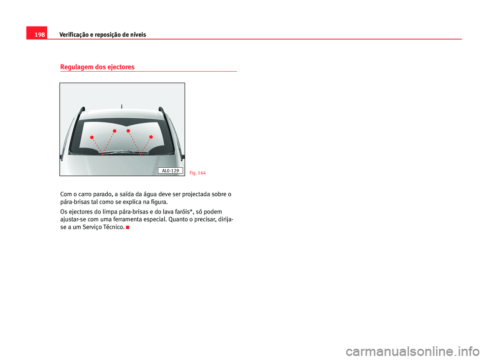 Seat Alhambra 2005  Manual do proprietário (in Portuguese)  198Verificação e reposição de níveis
Regulagem dos ejectores
Com o carro parado, a saída da água deve ser projectada sobre o
pára-brisas tal como se explica na figura.
Os ejectores do limpa p