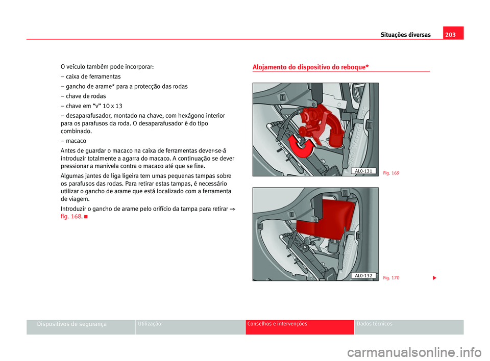 Seat Alhambra 2005  Manual do proprietário (in Portuguese)  203 Situações diversas
Dispositivos de segurançaUtilização Conselhos e intervenções Dados técnicos
O veículo também pode incorporar:
– caixa de ferramentas
– gancho de arame* para a prot