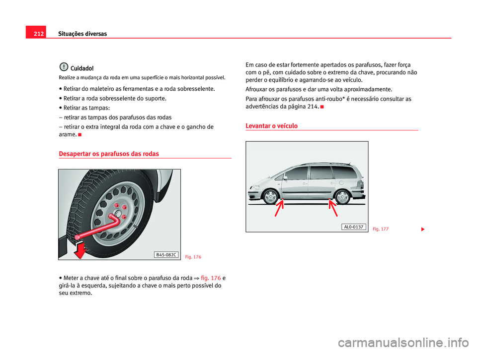 Seat Alhambra 2005  Manual do proprietário (in Portuguese)  212Situações diversas
C
Cu
ui
id
da
ad
do
o!
!
Realize a mudança da roda em uma superfície o mais horizontal possível.
• Retirar do maleteiro as ferramentas e a roda sobresselente.
• Retirar 
