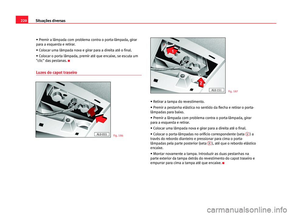 Seat Alhambra 2005  Manual do proprietário (in Portuguese)  220Situações diversas
• Premir a lãmpada com problema contra o porta-lãmpada, girar
para a esquerda e retirar.
• Colocar uma lãmpada nova e girar para a direita até o final.
• Colocar o po