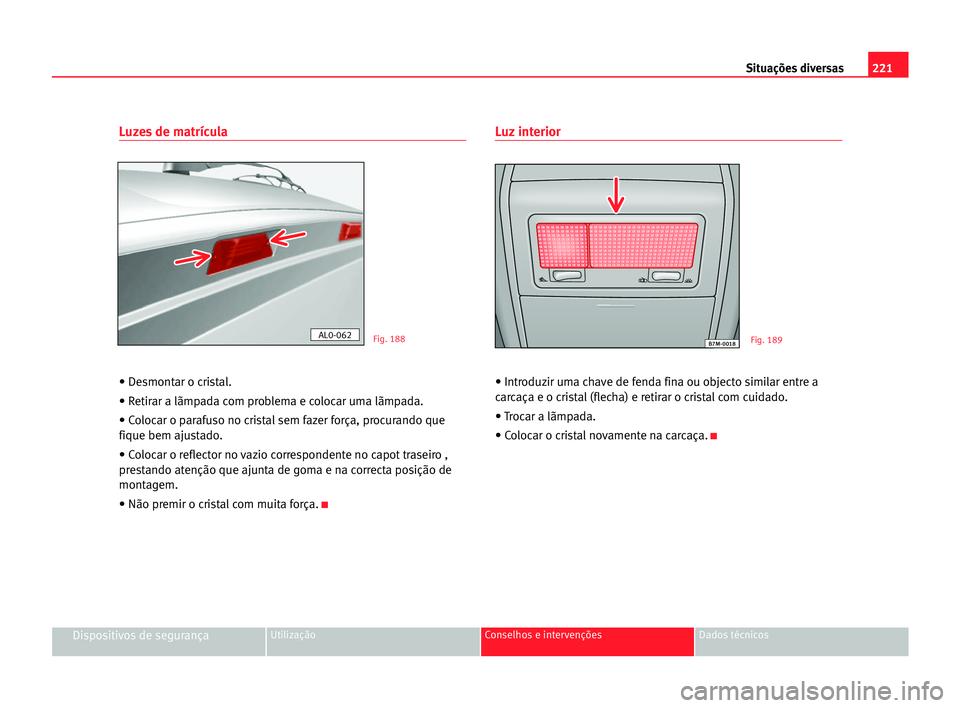 Seat Alhambra 2005  Manual do proprietário (in Portuguese)  221 Situações diversas
Dispositivos de segurançaUtilização Conselhos e intervenções Dados técnicos
Luzes de matrícula
• Desmontar o cristal.
• Retirar a lãmpada com problema e colocar um
