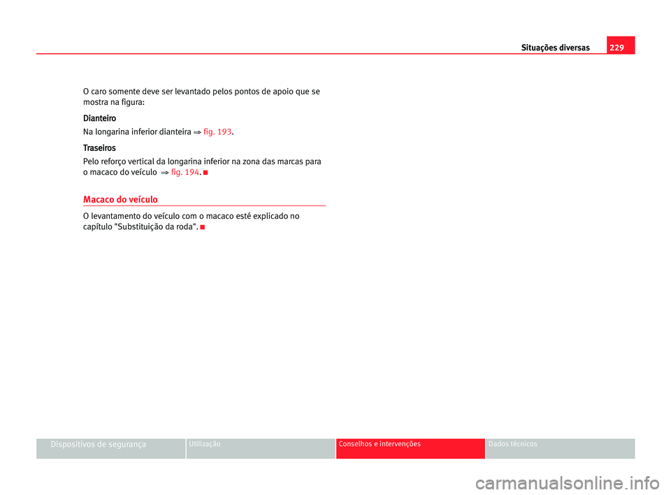 Seat Alhambra 2005  Manual do proprietário (in Portuguese)  229 Situações diversas
Dispositivos de segurançaUtilização Conselhos e intervenções Dados técnicos
O caro somente deve ser levantado pelos pontos de apoio que se
mostra na figura: 
D Di
ia
an
