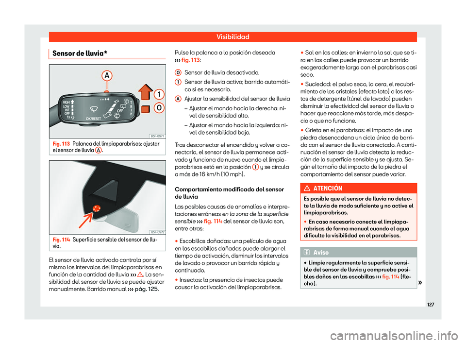 Seat Arona 2020  Manual del propietario (in Spanish) Visibilidad
Sensor de lluvia* Fig. 113
Palanca del limpiaparabrisas: ajustar
el sensor de lluvia  A .
Fig. 114
Superficie sensible del sensor de llu-
via. El sensor de lluvia activado controla por s