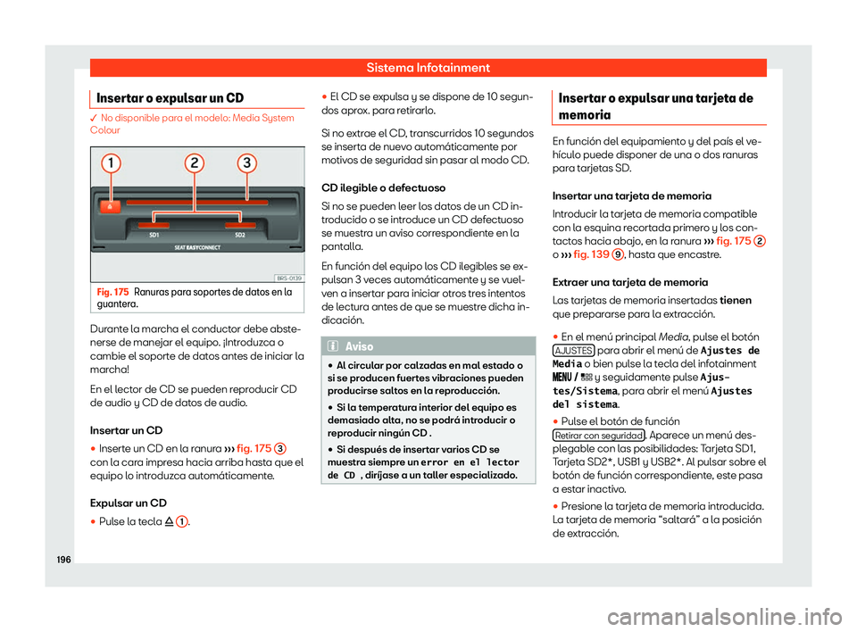 Seat Arona 2020  Manual del propietario (in Spanish) Sistema Infotainment
Insertar o expulsar un CD � No disponible para el modelo: Media Syst
em
Col our Fig. 175
Ranuras para soportes de datos en la
guant era. Durante la marcha el conductor debe abste