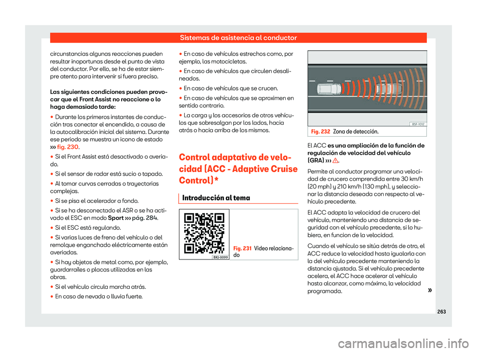 Seat Arona 2020  Manual del propietario (in Spanish) Sistemas de asistencia al conductor
circunstancias algunas reacciones pueden
r esult
ar inoport unas desde el punt
o de vist
a
del conductor. Por ello, se ha de estar siem-
pre atento para intervenir 