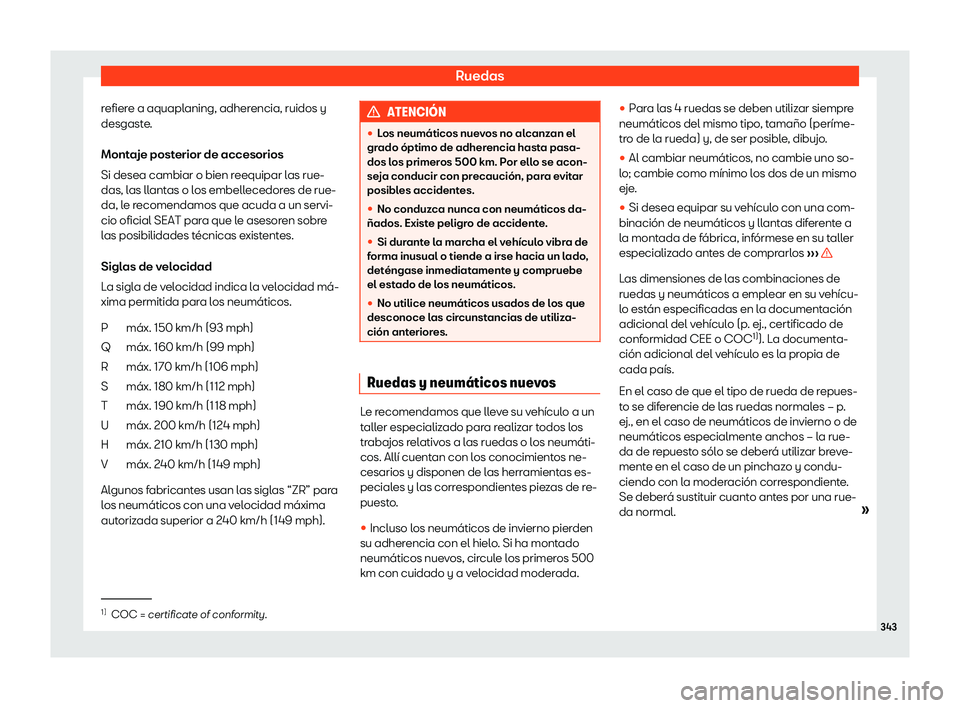 Seat Arona 2020  Manual del propietario (in Spanish) Ruedas
refiere a aquaplaning, adherencia, ruidos y
desgast e
.
Mont aje post
erior de accesorios
Si desea cambiar o bien r
eequipar las rue-
das, las llantas o los embellecedores de rue-
da, le recome