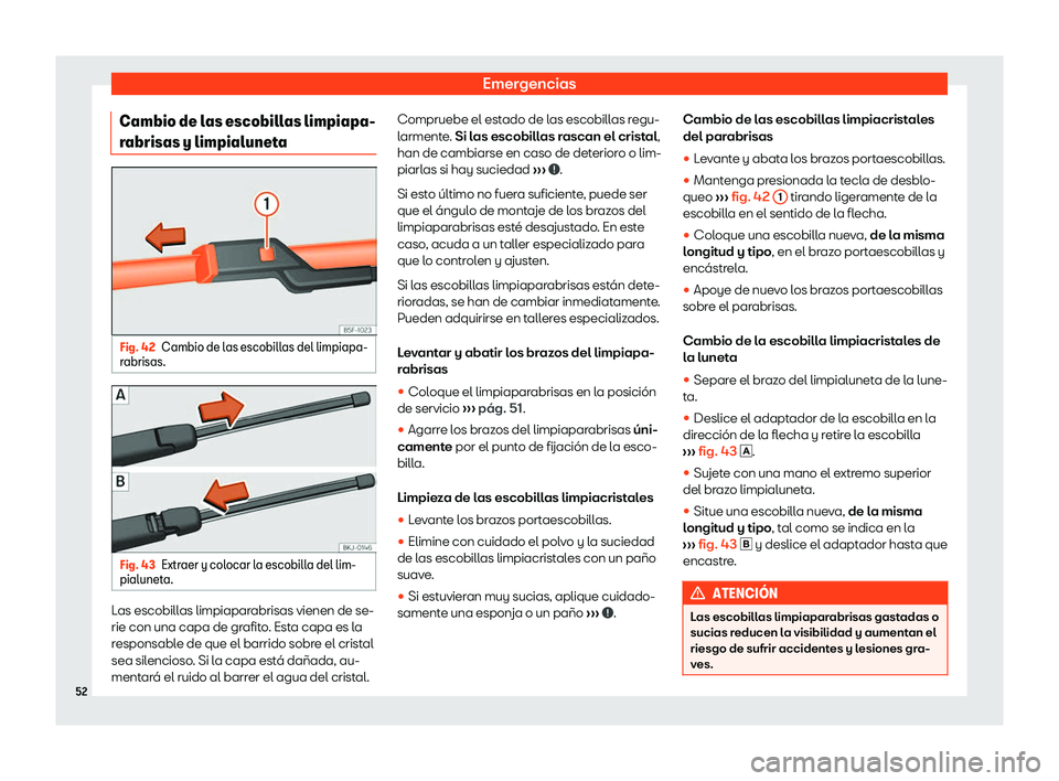 Seat Arona 2020  Manual del propietario (in Spanish) Emergencias
Cambio de las escobillas limpiapa-
r abrisas y limpialunet
aFig. 42
Cambio de las escobillas del limpiapa-
r abrisas. Fig. 43
Extraer y colocar la escobilla del lim-
pialunet a. Las escobi
