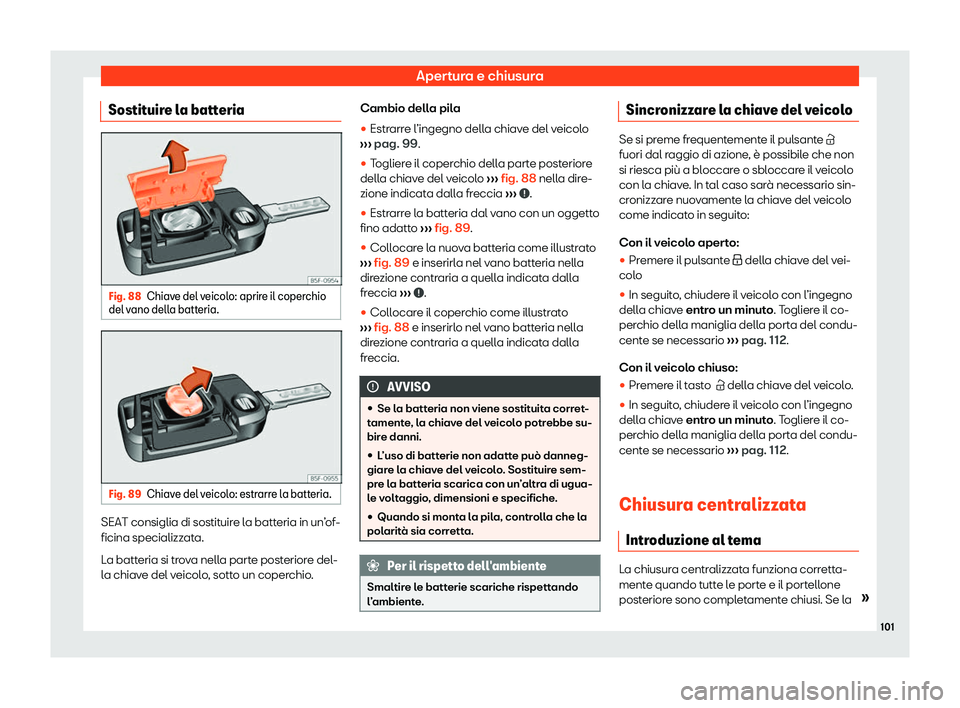 Seat Arona 2020  Manuale del proprietario (in Italian) Apertura e chiusura
Sostituire la batteria Fig. 88
Chiave del veicolo: aprire il coperchio
del v ano dell
a batteria. Fig. 89
Chiave del veicolo: estrarre la batteria. SEAT consiglia di sostituire la 