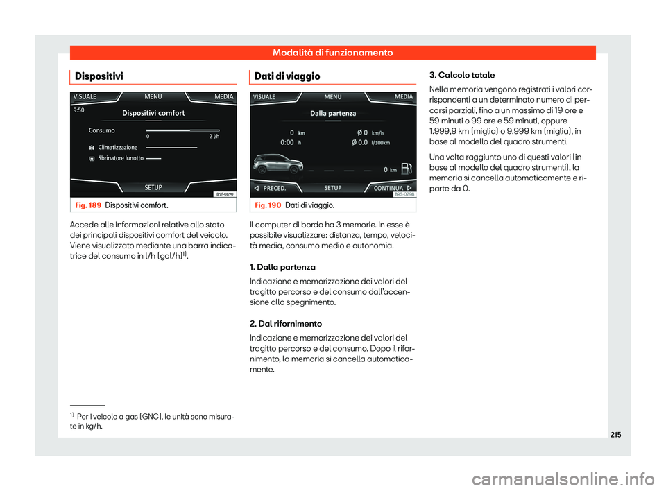 Seat Arona 2020 Manuale del proprietario (in Italian) Modalità di funzionamento
Dispositivi Fig. 189
Dispositivi comfort. Accede alle informazioni relative allo stato
dei principali dispositivi comf
ort del v
eicolo.
Viene visualizzato mediante una barr Seat Arona 2020 Manuale del proprietario (in Italian) Modalità di funzionamento
Dispositivi Fig. 189
Dispositivi comfort. Accede alle informazioni relative allo stato
dei principali dispositivi comf
ort del v
eicolo.
Viene visualizzato mediante una barr
