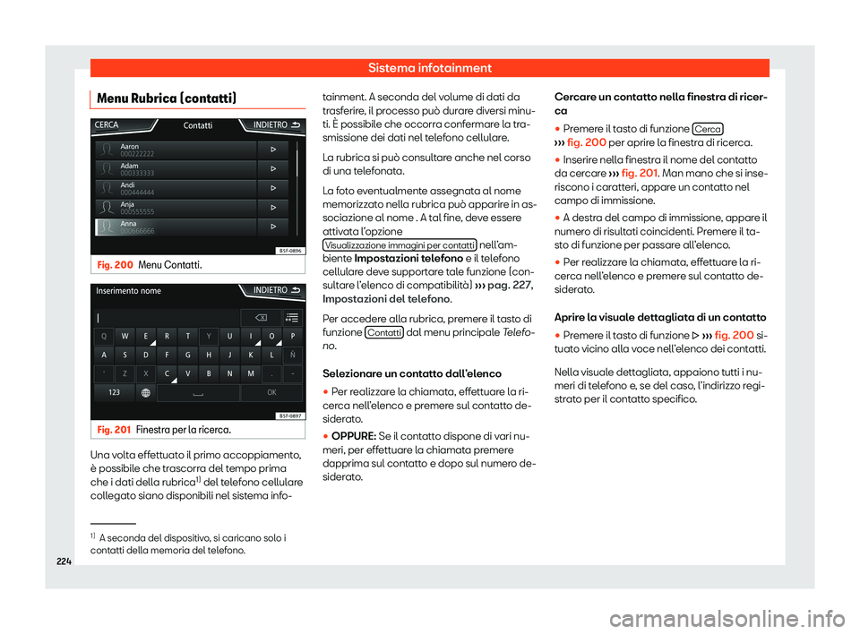 Seat Arona 2020 Manuale del proprietario (in Italian) Sistema infotainment
Menu Rubrica (contatti) Fig. 200
Menu Contatti. Fig. 201
Finestra per la ricerca. Una volta effettuato il primo accoppiamento,
è possibil
e che tr
ascorra del tempo prima
che i d Seat Arona 2020 Manuale del proprietario (in Italian) Sistema infotainment
Menu Rubrica (contatti) Fig. 200
Menu Contatti. Fig. 201
Finestra per la ricerca. Una volta effettuato il primo accoppiamento,
è possibil
e che tr
ascorra del tempo prima
che i d