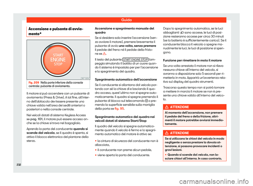 Seat Arona 2020 Manuale del proprietario (in Italian) Guida
Accensione e pulsante di avvia-
ment o* Fig. 209
Nella parte inferiore della console
centr al
e: pulsante di avviamento. Il motore si può accendere con un pulsante di
avviament
o (Pr
ess & Dri Seat Arona 2020 Manuale del proprietario (in Italian) Guida
Accensione e pulsante di avvia-
ment o* Fig. 209
Nella parte inferiore della console
centr al
e: pulsante di avviamento. Il motore si può accendere con un pulsante di
avviament
o (Pr
ess & Dri