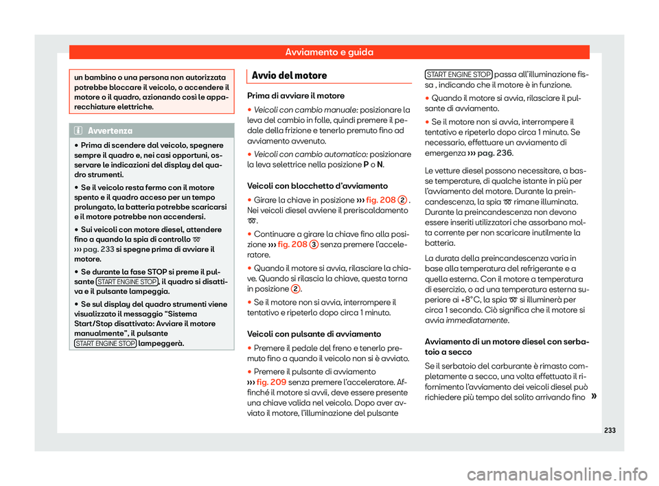 Seat Arona 2020  Manuale del proprietario (in Italian) Avviamento e guida
un bambino o una persona non autorizzata
potr
ebbe bl
occare il veicolo, o accendere il
motore o il quadro, azionando così le appa-
recchiature elettriche. Avvertenza
