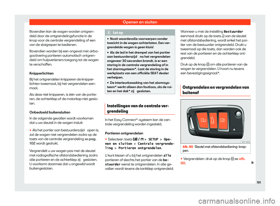 Seat Arona 2020  Handleiding (in Dutch) Openen en sluiten
Bovendien kan de wagen worden ontgren-
del d door de ont
grendelingsfunctie in de
knop voor de centrale vergrendeling of een
van de slotgrepen te bedienen.
Bovendien worden b