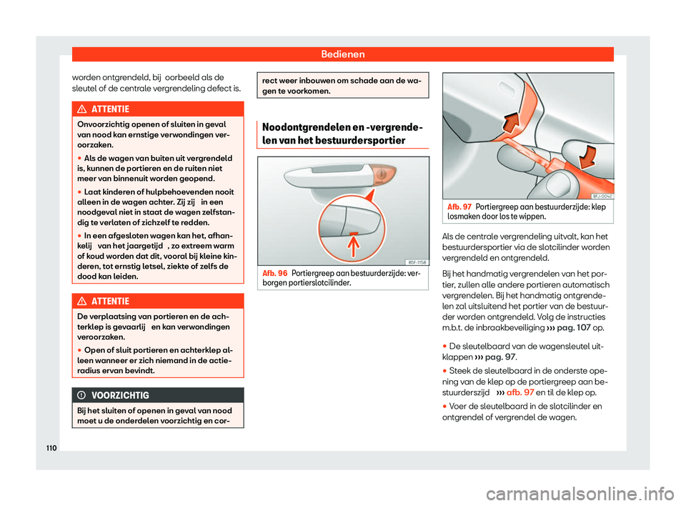 Seat Arona 2020  Handleiding (in Dutch) Bedienen
worden ontgrendeld, bij oorbeel
d als de
sleutel of de centrale vergrendeling defect is. ATTENTIE
Onvoorzichtig openen of sluiten in geval
v an nood k

an ernstige verwondingen ver-
oorzaken.