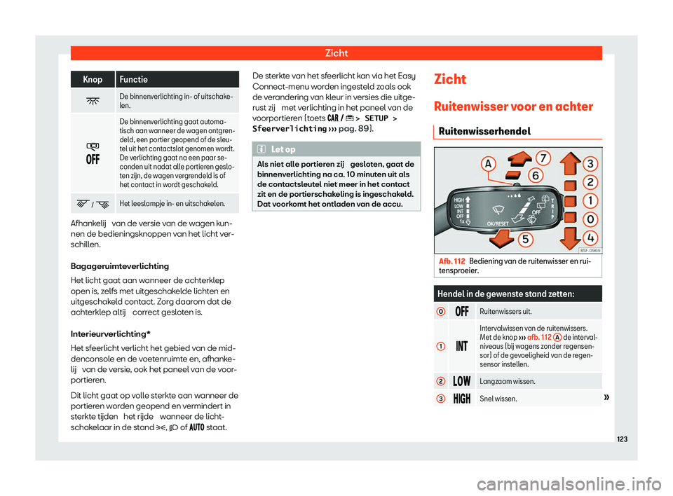 Seat Arona 2020  Handleiding (in Dutch) Zicht
Knop Functie
� De binnenverlichting in- of uitschake-
l
en.
�
��� De binnenv
erlichting gaat automa-
tisch aan w anneer de w

agen ontgren-
deld, een portier geopend of de sleu-
t