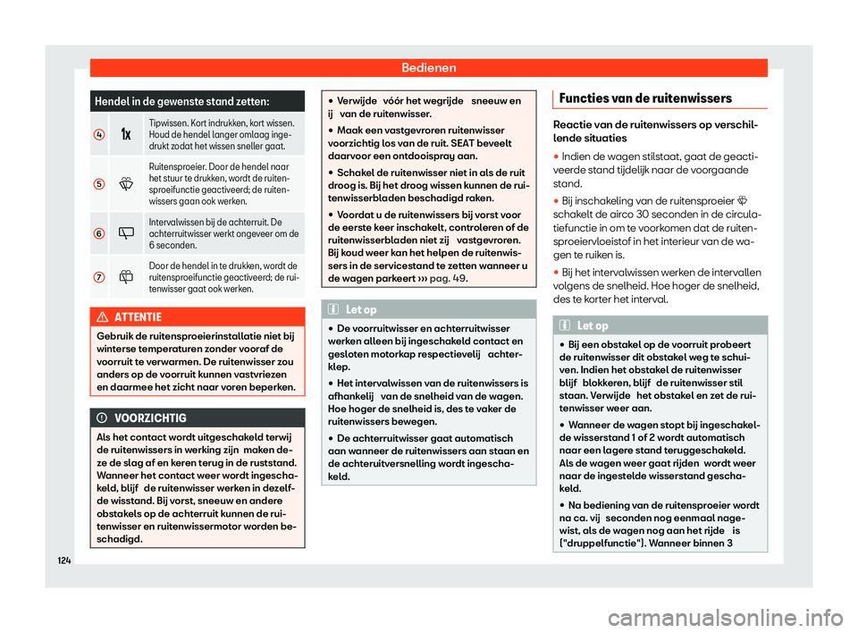 Seat Arona 2020  Handleiding (in Dutch) Bedienen
Hendel in de gewenste stand zetten:
4 ��v
Tipwissen. Kort indrukken, kort wissen.
Houd de hendel l
anger oml
aag inge-
drukt zodat het wissen sneller gaat.
5 �W
Ruitensproeier. Door de hen