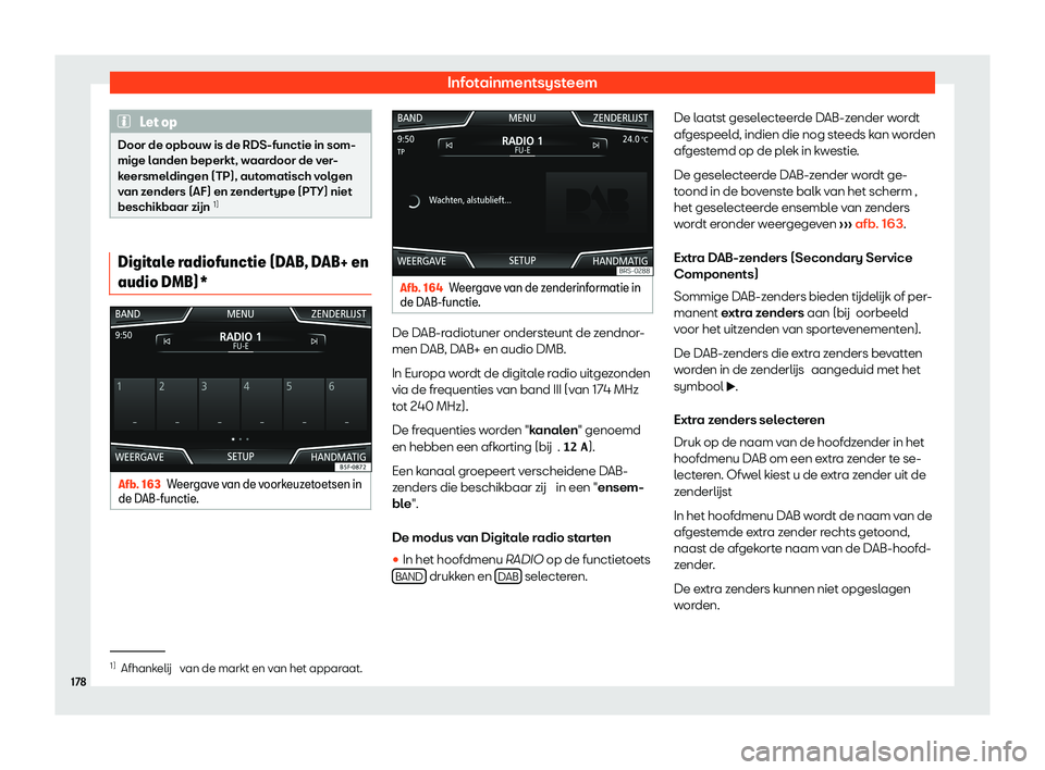 Seat Arona 2020  Handleiding (in Dutch) Infotainmentsysteem
Let op
Door de opbouw is de RDS-functie in som-
mige l anden beperkt, w
aardoor de ver-
keersmeldingen (TP), automatisch volgen
van zenders (AF) en zendertype (PTY) niet
beschikbaa